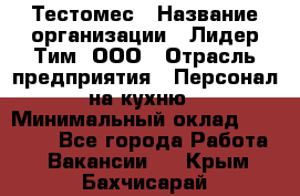 Тестомес › Название организации ­ Лидер Тим, ООО › Отрасль предприятия ­ Персонал на кухню › Минимальный оклад ­ 23 500 - Все города Работа » Вакансии   . Крым,Бахчисарай